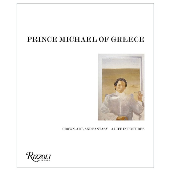 Prince Michael of Greece: Crown, Art, and Fantasy: A Life in Pictures : Prince Michael of Greece: Crown, Art, and Fantasy: A Life in Pictures