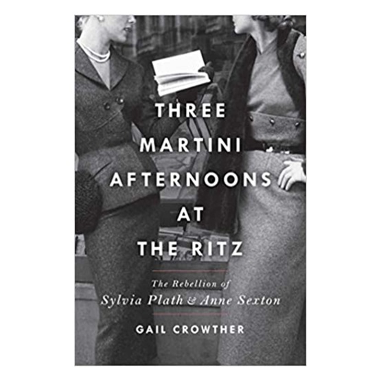 Three Martini Afternoons at the Ritz: The Rebellion of Sylvia Plath & Anne Sexton : Three Martini Afternoons at the Ritz: The Rebellion of Sylvia Plath & Anne Sexton