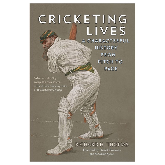 Cricketing Lives: A Characterful History from Pitch to Page : Cricketing Lives: A Characterful History from Pitch to Page