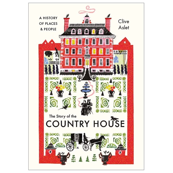 The Story of the Country House: A History of Places and People : The Story of the Country House: A History of Places and People