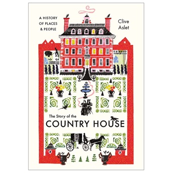 The Story of the Country House: A History of Places and People