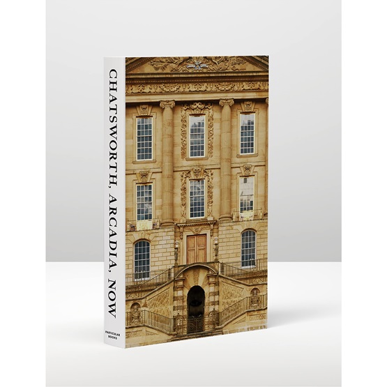 Chatsworth, Arcadia, Now: Seven Scenes from the Life of a House : Chatsworth, Arcadia, Now: Seven Scenes from the Life of a House