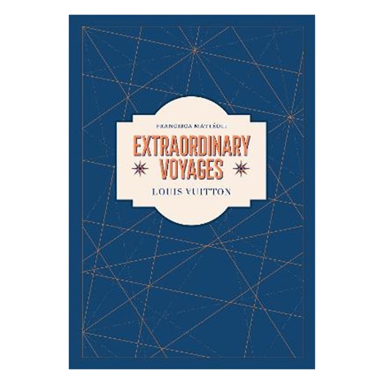 Louis Vuitton: Extraordinary Voyages : Louis Vuitton: Extraordinary Voyages