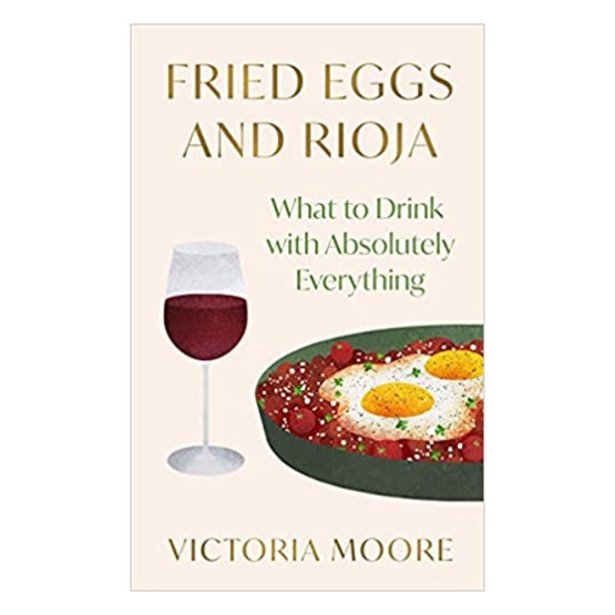 Fried Eggs and Rioja: What to Drink with Absolutely Everything : Fried Eggs and Rioja: What to Drink with Absolutely Everything