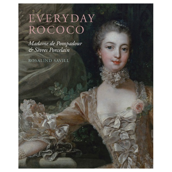 Everyday Rococo: Madame de Pompadour and Sevres Porcelain : Everyday Rococo: Madame de Pompadour and Sevres Porcelain