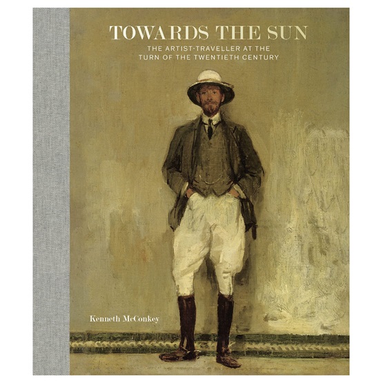 Towards the Sun: The Artist-Traveller at the Turn of the Twentieth Century : Towards the Sun: The Artist-Traveller at the Turn of the Twentieth Century