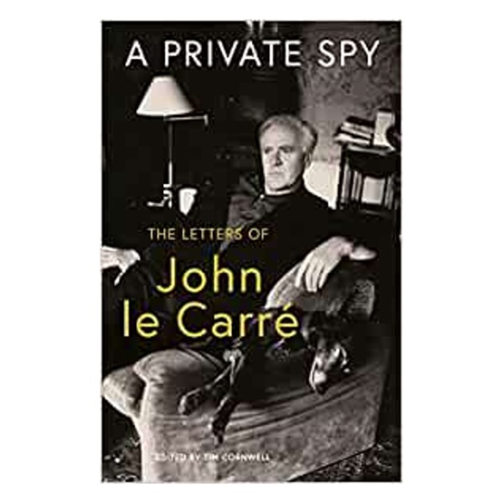 A Private Spy : The Letters of John le Carre 1945-2020 : A Private Spy : The Letters of John le Carre 1945-2020