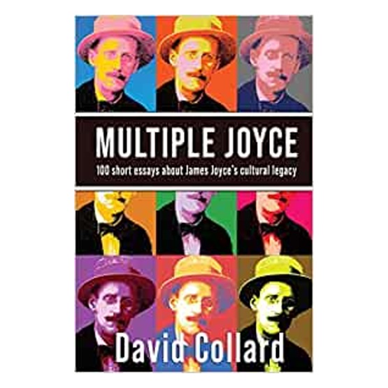 Multiple Joyce : 100 Short Essays About James Joyce's Cultural Legacy : Multiple Joyce : 100 Short Essays About James Joyce's Cultural Legacy