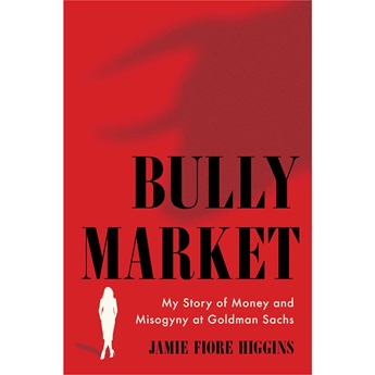 Bully Market : My Story of Money and Misogyny at Goldman Sachs