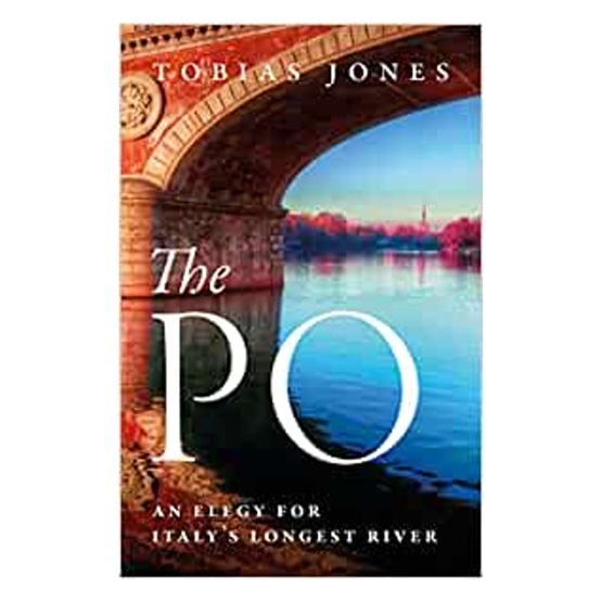 The Po : An Elegy for Italy's Longest River : The Po : An Elegy for Italy's Longest River