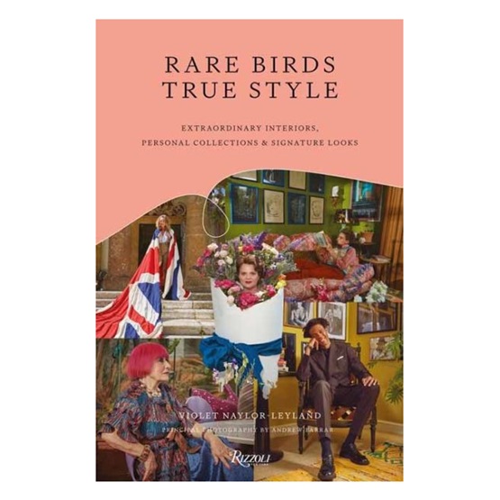 Rare Birds, True Style: Extraordinary Interiors and Signature Looks : Rare Birds, True Style: Extraordinary Interiors and Signature Looks