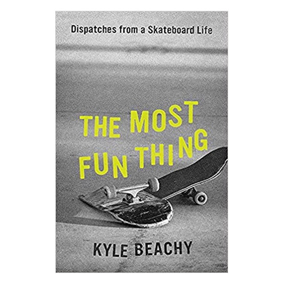 The Most Fun Thing: Dispatches from a Skateboard Life : The Most Fun Thing: Dispatches from a Skateboard Life