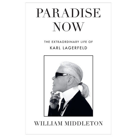 Paradise Now: The Extraordinary Life of Karl Lagerfeld : Paradise Now: The Extraordinary Life of Karl Lagerfeld