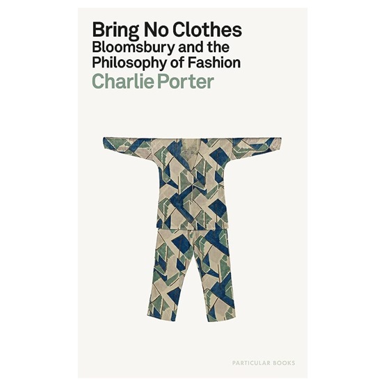 Bring No Clothes: Bloomsbury and the Philosophy of Fashion : Bring No Clothes: Bloomsbury and the Philosophy of Fashion