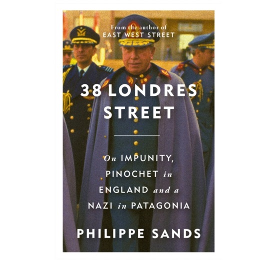 38 Londres Street: On Impunity, Pinochet in England and a Nazi in Patagonia : 38 Londres Street: On Impunity, Pinochet in England and a Nazi in Patagonia