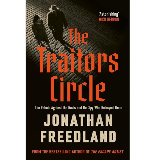 The Traitors Circle: The Rebels Against the Nazis and the Spy Who Betrayed Them : The Traitors Circle: The Rebels Against the Nazis and the Spy Who Betrayed Them