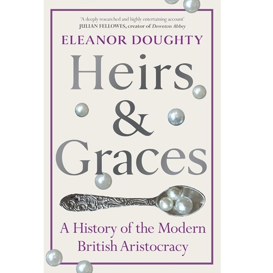 Heirs and Graces: A History of the Modern British Aristocracy : Heirs and Graces: A History of the Modern British Aristocracy