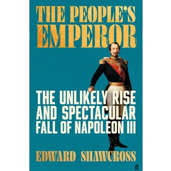 The People's Emperor: The Unlikely Rise and Spectacular Fall of Napoleon III