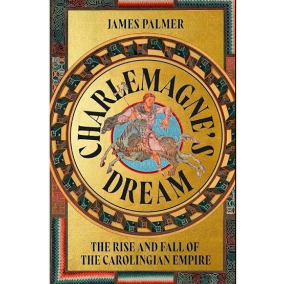 Charlemagne’s Dream: The Rise and Fall of the Carolingian Empire : Charlemagne’s Dream: The Rise and Fall of the Carolingian Empire