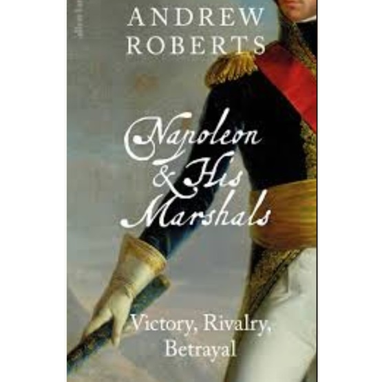 Napoleon and his Marshals: Victory, Rivalry, Betrayal : Napoleon and his Marshals: Victory, Rivalry, Betrayal