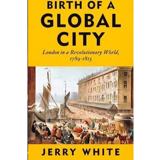 Birth of a Global City: London in a Revolutionary World, 1789-1815 : Birth of a Global City: London in a Revolutionary World, 1789-1815