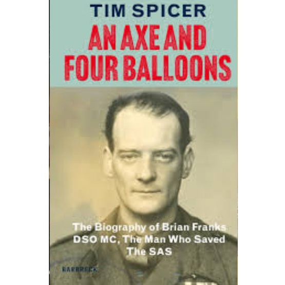 An Axe and Four Balloons: The Biography of Brian Franks DSO MC, The Man Who Saved The SAS : An Axe and Four Balloons: The Biography of Brian Franks DSO MC, The Man Who Saved The SAS